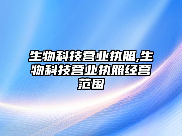 生物科技營業(yè)執(zhí)照,生物科技營業(yè)執(zhí)照經(jīng)營范圍