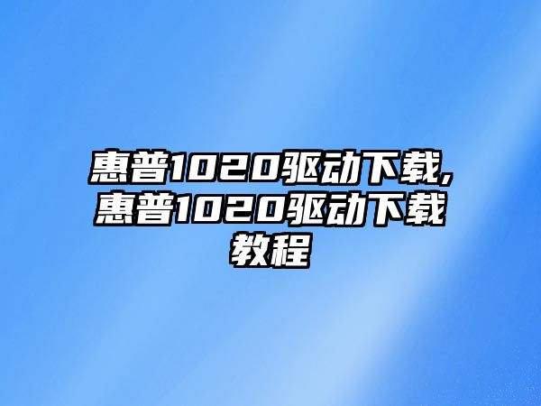 惠普1020驅動下載,惠普1020驅動下載教程