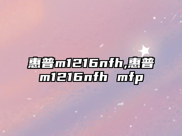 惠普m1216nfh,惠普m1216nfh mfp