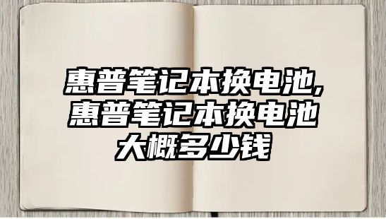 惠普筆記本換電池,惠普筆記本換電池大概多少錢