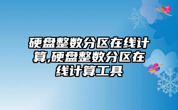 硬盤整數分區(qū)在線計算,硬盤整數分區(qū)在線計算工具