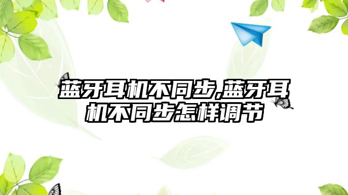 藍(lán)牙耳機不同步,藍(lán)牙耳機不同步怎樣調(diào)節(jié)