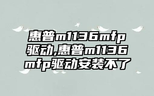 惠普m1136mfp驅(qū)動(dòng),惠普m1136mfp驅(qū)動(dòng)安裝不了