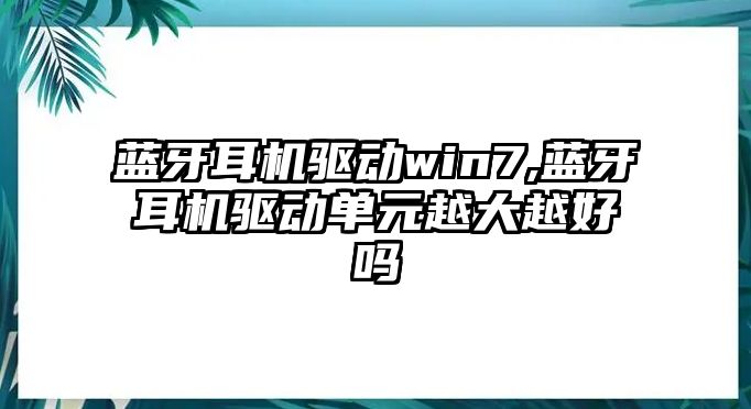 藍(lán)牙耳機(jī)驅(qū)動(dòng)win7,藍(lán)牙耳機(jī)驅(qū)動(dòng)單元越大越好嗎