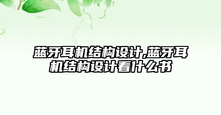 藍(lán)牙耳機結(jié)構(gòu)設(shè)計,藍(lán)牙耳機結(jié)構(gòu)設(shè)計看什么書