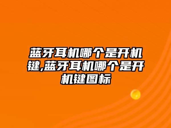 藍牙耳機哪個是開機鍵,藍牙耳機哪個是開機鍵圖標