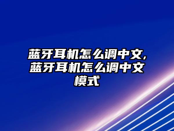 藍(lán)牙耳機怎么調(diào)中文,藍(lán)牙耳機怎么調(diào)中文模式