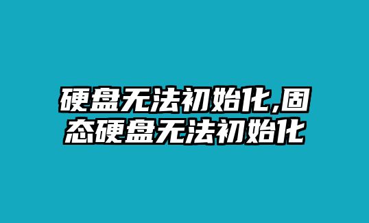 硬盤無(wú)法初始化,固態(tài)硬盤無(wú)法初始化