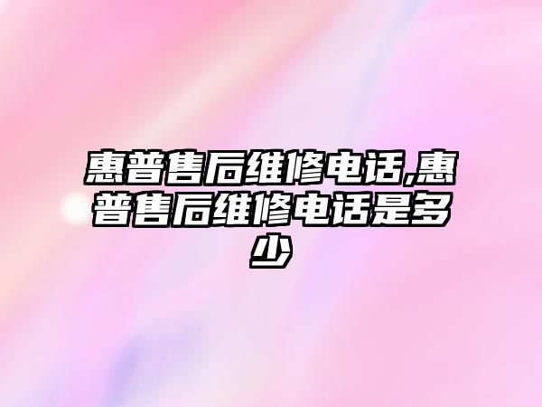 惠普售后維修電話,惠普售后維修電話是多少