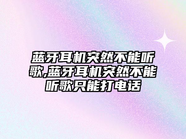 藍牙耳機突然不能聽歌,藍牙耳機突然不能聽歌只能打電話