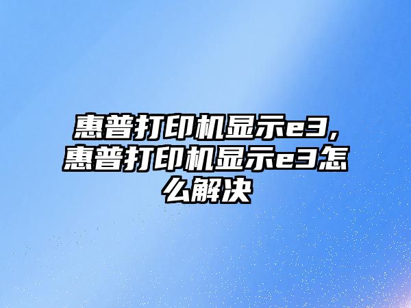 惠普打印機顯示e3,惠普打印機顯示e3怎么解決