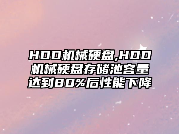 HDD機(jī)械硬盤,HDD機(jī)械硬盤存儲池容量達(dá)到80%后性能下降