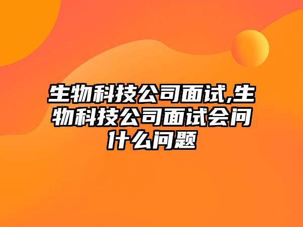 生物科技公司面試,生物科技公司面試會問什么問題