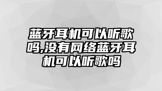 藍牙耳機可以聽歌嗎,沒有網(wǎng)絡藍牙耳機可以聽歌嗎