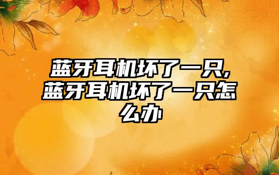 藍(lán)牙耳機壞了一只,藍(lán)牙耳機壞了一只怎么辦