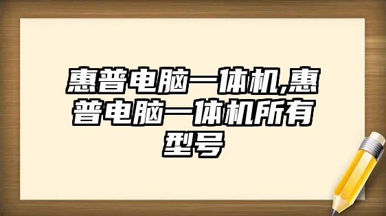 惠普電腦一體機(jī),惠普電腦一體機(jī)所有型號