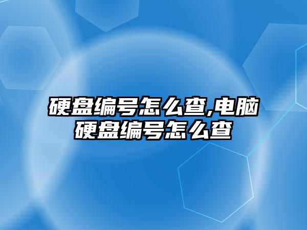 硬盤編號怎么查,電腦硬盤編號怎么查