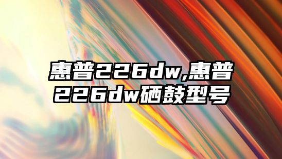 惠普226dw,惠普226dw硒鼓型號