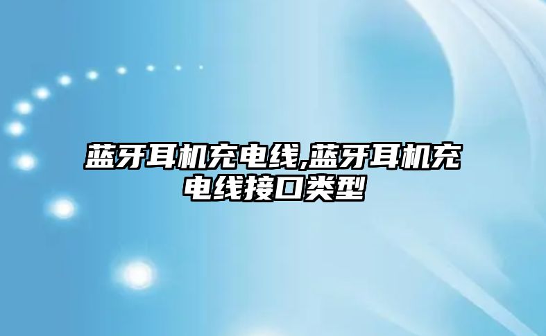 藍牙耳機充電線,藍牙耳機充電線接口類型