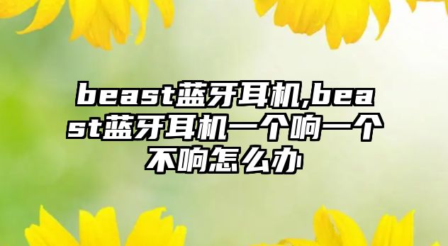 beast藍(lán)牙耳機(jī),beast藍(lán)牙耳機(jī)一個(gè)響一個(gè)不響怎么辦