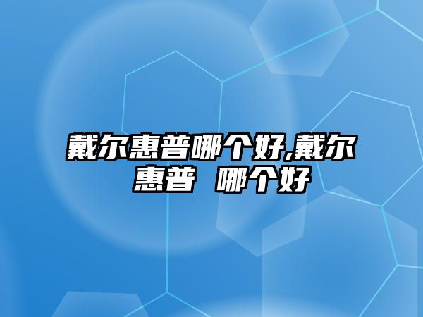 戴爾惠普哪個(gè)好,戴爾 惠普 哪個(gè)好