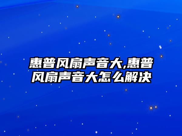 惠普風(fēng)扇聲音大,惠普風(fēng)扇聲音大怎么解決