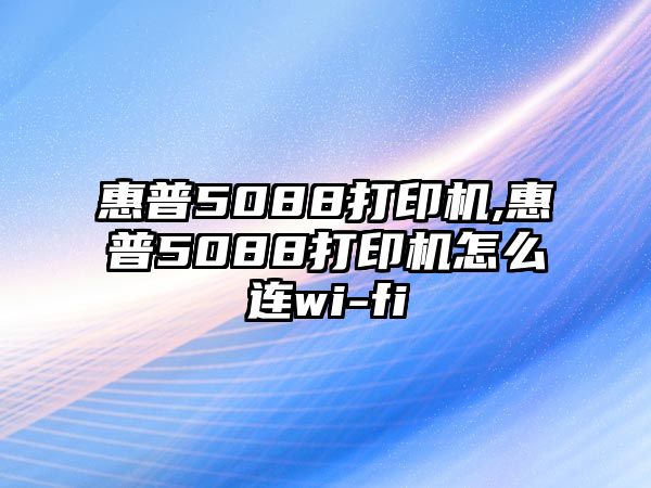 惠普5088打印機,惠普5088打印機怎么連wi-fi