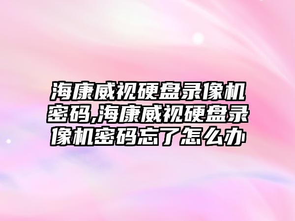 ?？低曈脖P錄像機密碼,?？低曈脖P錄像機密碼忘了怎么辦