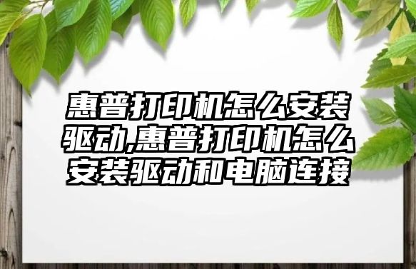 惠普打印機怎么安裝驅(qū)動,惠普打印機怎么安裝驅(qū)動和電腦連接