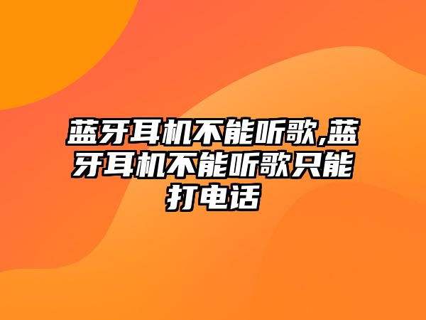 藍(lán)牙耳機不能聽歌,藍(lán)牙耳機不能聽歌只能打電話