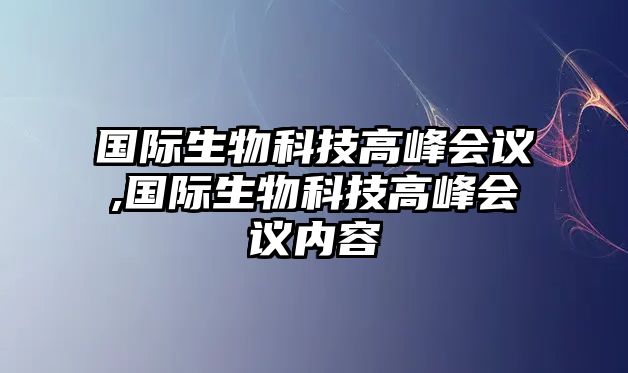 國際生物科技高峰會議,國際生物科技高峰會議內(nèi)容