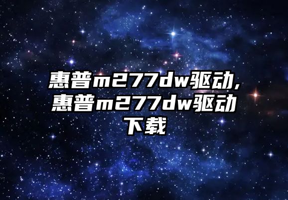 惠普m277dw驅(qū)動(dòng),惠普m277dw驅(qū)動(dòng)下載