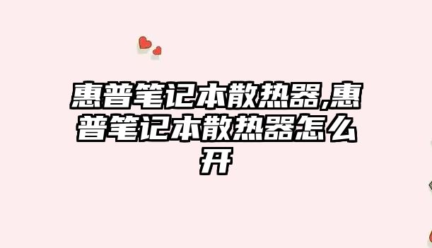 惠普筆記本散熱器,惠普筆記本散熱器怎么開(kāi)