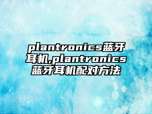 plantronics藍(lán)牙耳機(jī),plantronics藍(lán)牙耳機(jī)配對方法