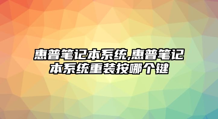 惠普筆記本系統(tǒng),惠普筆記本系統(tǒng)重裝按哪個(gè)鍵