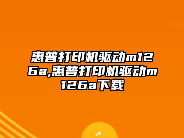 惠普打印機驅(qū)動m126a,惠普打印機驅(qū)動m126a下載