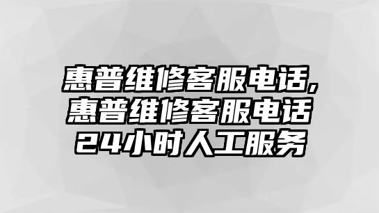 惠普維修客服電話,惠普維修客服電話24小時人工服務(wù)