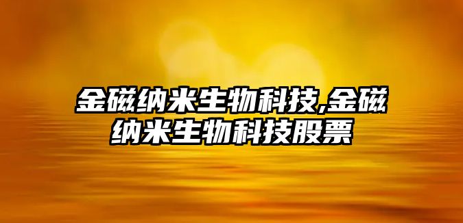 金磁納米生物科技,金磁納米生物科技股票