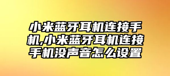 小米藍(lán)牙耳機(jī)連接手機(jī),小米藍(lán)牙耳機(jī)連接手機(jī)沒(méi)聲音怎么設(shè)置