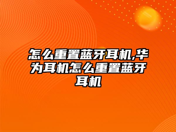 怎么重置藍牙耳機,華為耳機怎么重置藍牙耳機