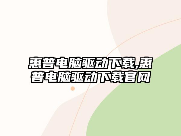 惠普電腦驅動下載,惠普電腦驅動下載官網