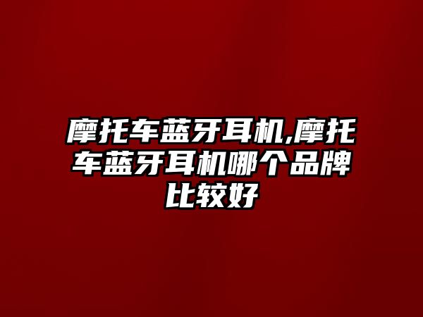 摩托車藍牙耳機,摩托車藍牙耳機哪個品牌比較好