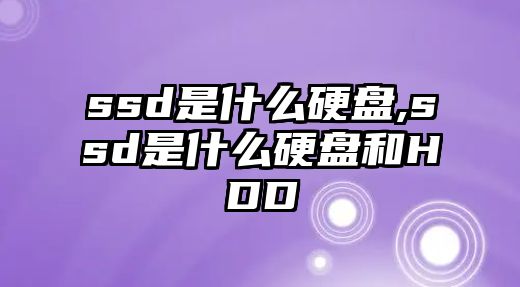 ssd是什么硬盤,ssd是什么硬盤和HDD