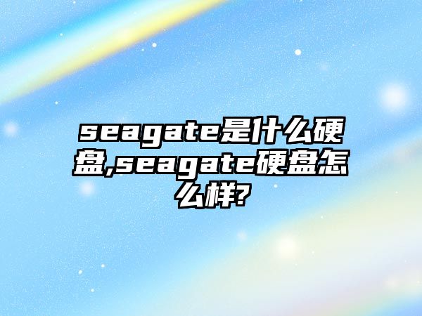 seagate是什么硬盤(pán),seagate硬盤(pán)怎么樣?