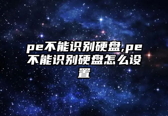 pe不能識別硬盤,pe不能識別硬盤怎么設(shè)置