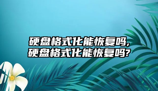 硬盤格式化能恢復嗎,硬盤格式化能恢復嗎?