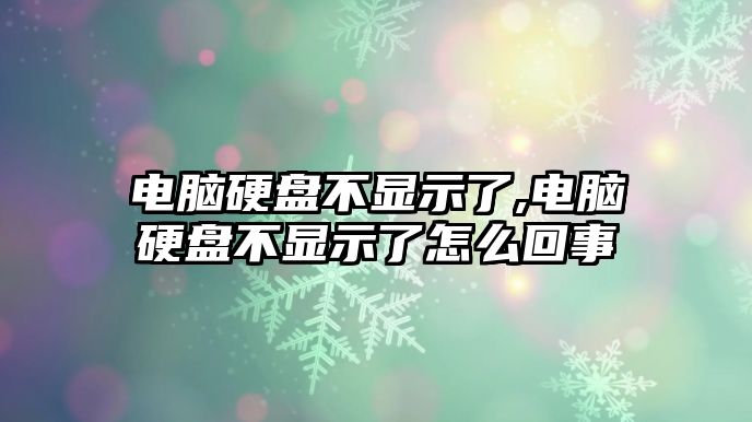 電腦硬盤不顯示了,電腦硬盤不顯示了怎么回事