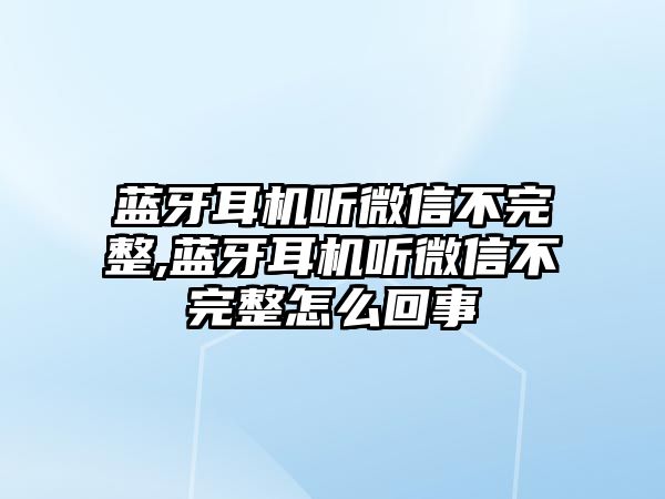 藍(lán)牙耳機聽微信不完整,藍(lán)牙耳機聽微信不完整怎么回事