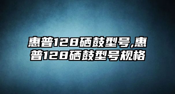 惠普128硒鼓型號(hào),惠普128硒鼓型號(hào)規(guī)格