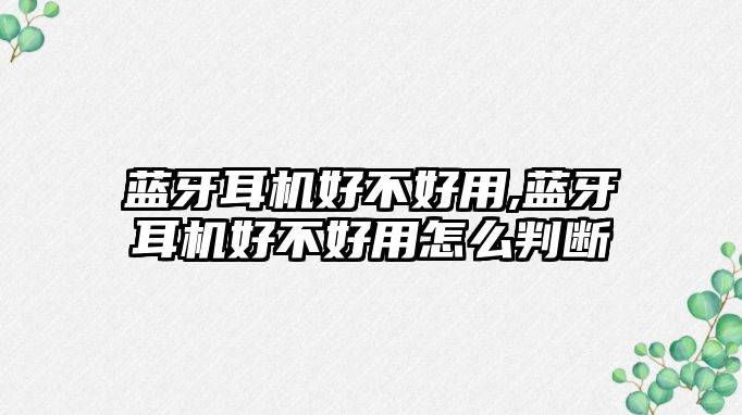 藍(lán)牙耳機(jī)好不好用,藍(lán)牙耳機(jī)好不好用怎么判斷